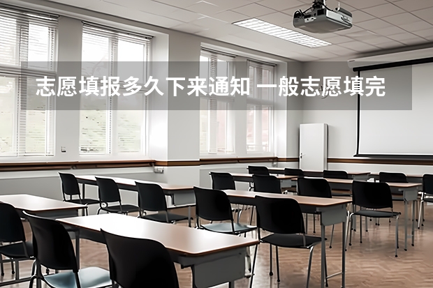 志愿填报多久下来通知 一般志愿填完后几天就有消息
