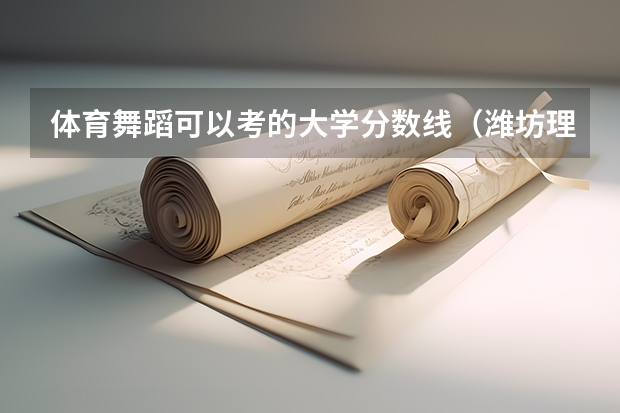 体育舞蹈可以考的大学分数线（潍坊理工体育舞蹈分数线）