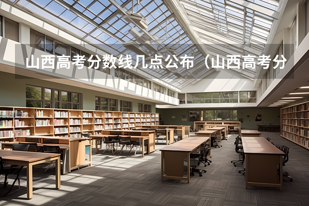 山西高考分数线几点公布（山西高考分数2023年公布时间表）