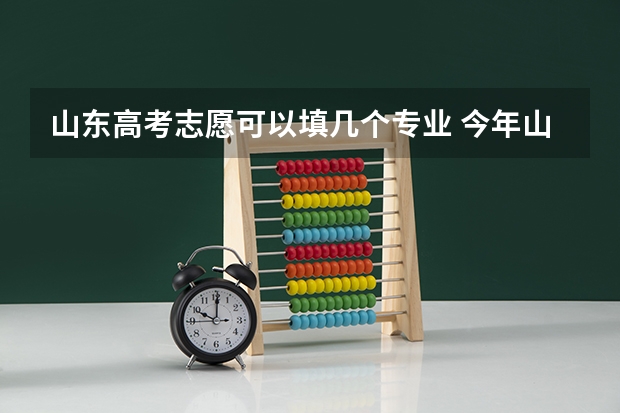 山东高考志愿可以填几个专业 今年山东高考志愿填报的建议