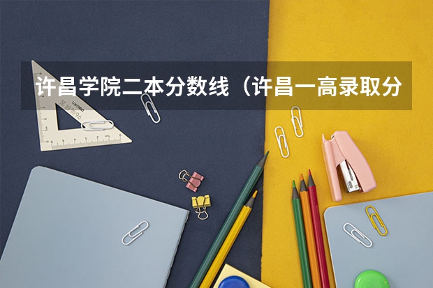 许昌学院二本分数线（许昌一高录取分数线）