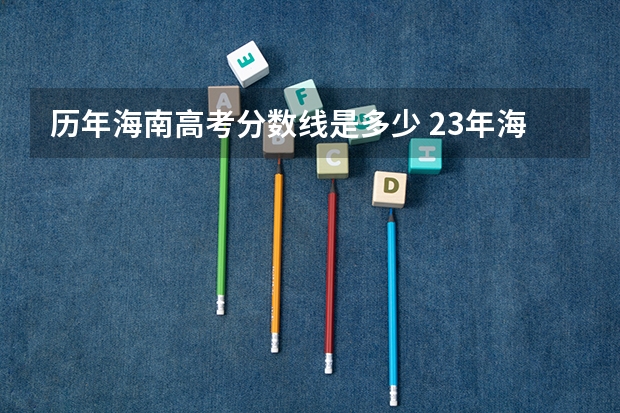 历年海南高考分数线是多少 23年海南高考分数线
