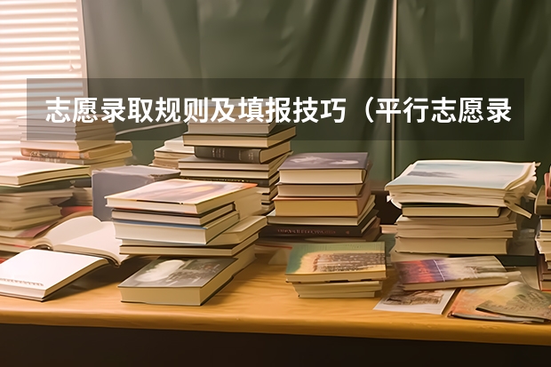 志愿录取规则及填报技巧（平行志愿录取规则及填报技巧）