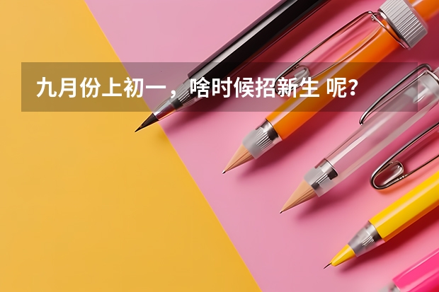 九月份上初一，啥时候招新生 呢？