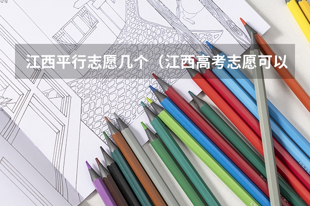 江西平行志愿几个（江西高考志愿可以填几个学校几个专业）