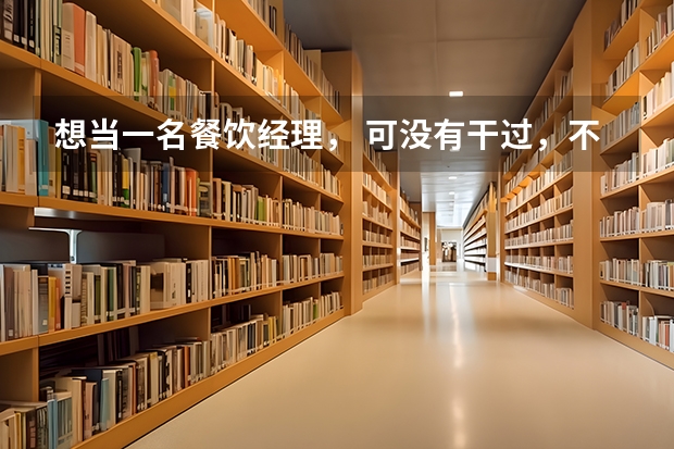想当一名餐饮经理， 可没有干过，不知道怎么管理