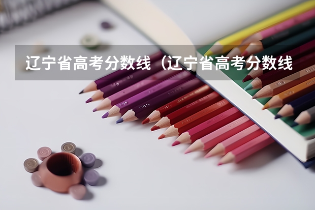 辽宁省高考分数线（辽宁省高考分数线）