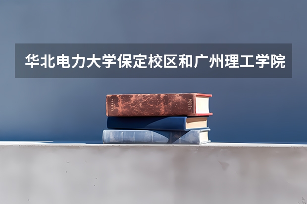 华北电力大学保定校区和广州理工学院录取分数参考
