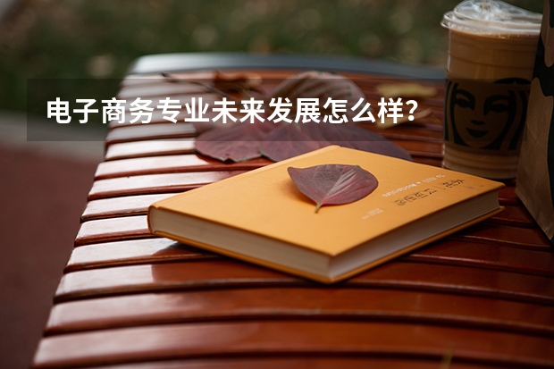电子商务专业未来发展怎么样?