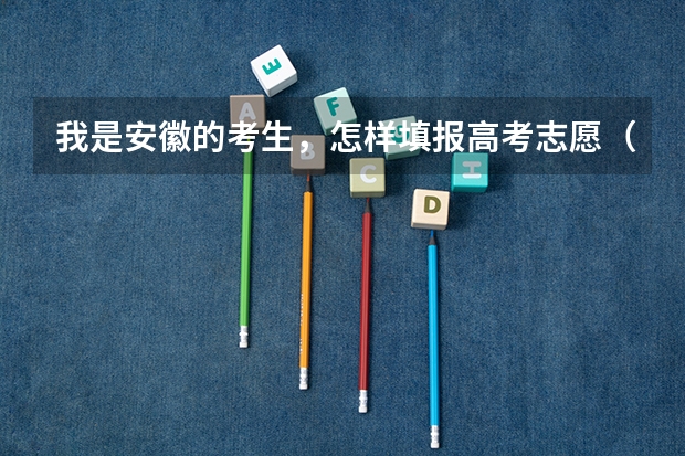 我是安徽的考生，怎样填报高考志愿（安徽高考志愿能填几个,最多可以填报几个大学和专业）
