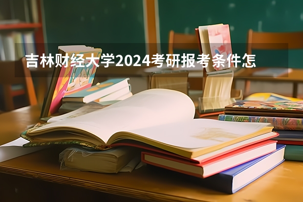 吉林财经大学2024考研报考条件怎么查？