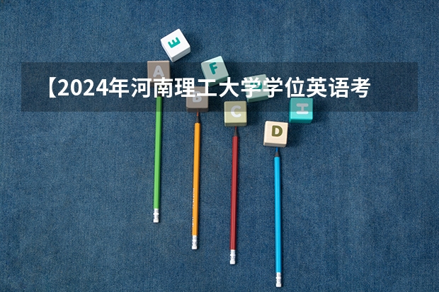 【2024年河南理工大学学位英语考试时间题型分析真题资料辅导课程推荐经验分享报名信息河南省学位英语】（北京理工大学2024年寒假放假时间）