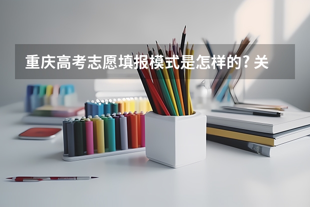 重庆高考志愿填报模式是怎样的? 关于高考志愿填报（重庆）