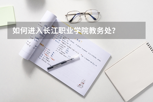 如何进入长江职业学院教务处？