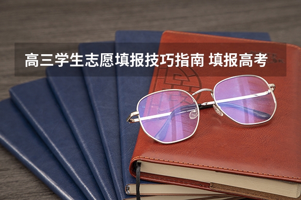 高三学生志愿填报技巧指南 填报高考志愿的知识指南