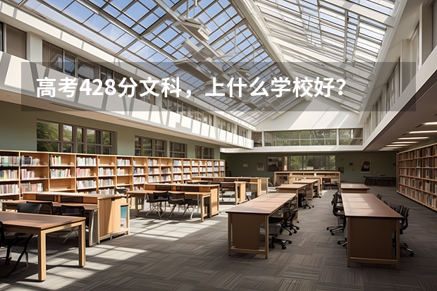 高考428分文科，上什么学校好？