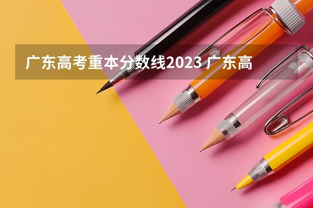 广东高考重本分数线2023 广东高考录取分数线一览表