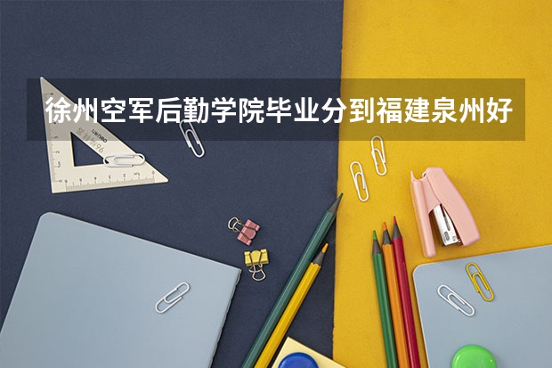 徐州空军后勤学院毕业分到福建泉州好吗