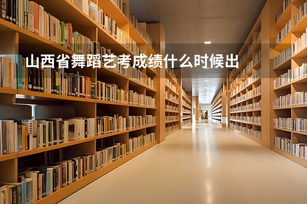 山西省舞蹈艺考成绩什么时候出