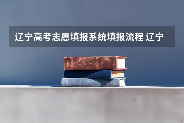 辽宁高考志愿填报系统填报流程 辽宁新高考志愿填报规则