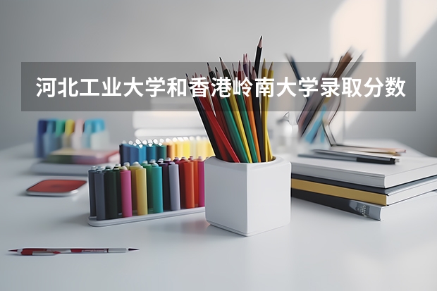 河北工业大学和香港岭南大学录取分数参考
