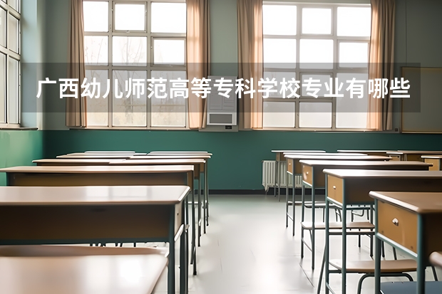 广西幼儿师范高等专科学校专业有哪些？专业介绍