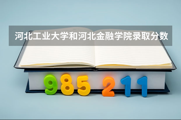 河北工业大学和河北金融学院录取分数参考