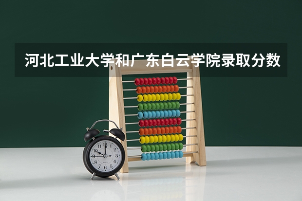 河北工业大学和广东白云学院录取分数参考