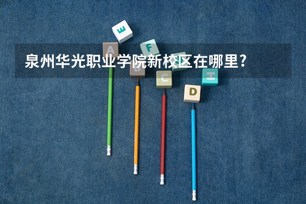 泉州华光职业学院新校区在哪里?