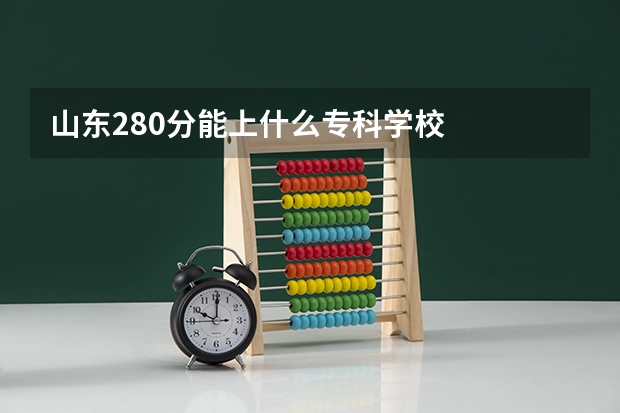 山东280分能上什么专科学校