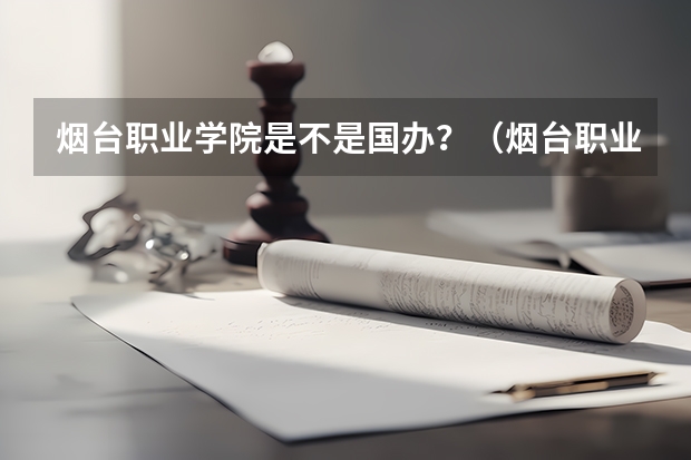 烟台职业学院是不是国办？（烟台职业学院是本科还是专科？）
