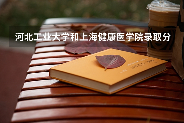 河北工业大学和上海健康医学院录取分数参考