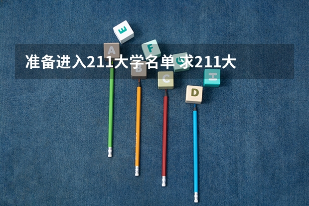 准备进入211大学名单 求211大学名单