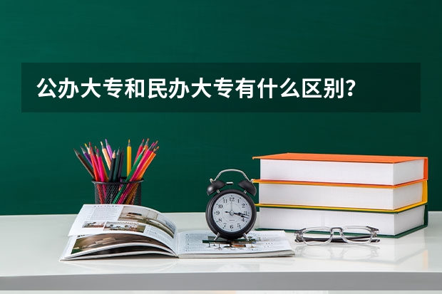 公办大专和民办大专有什么区别？