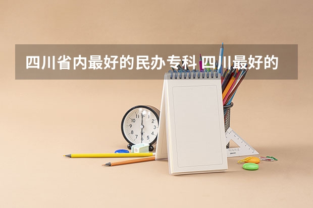 四川省内最好的民办专科 四川最好的民办专科,四川公办专科学校