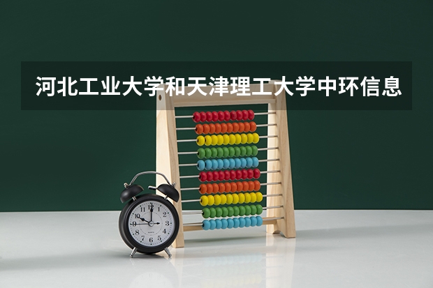河北工业大学和天津理工大学中环信息学院录取分数参考