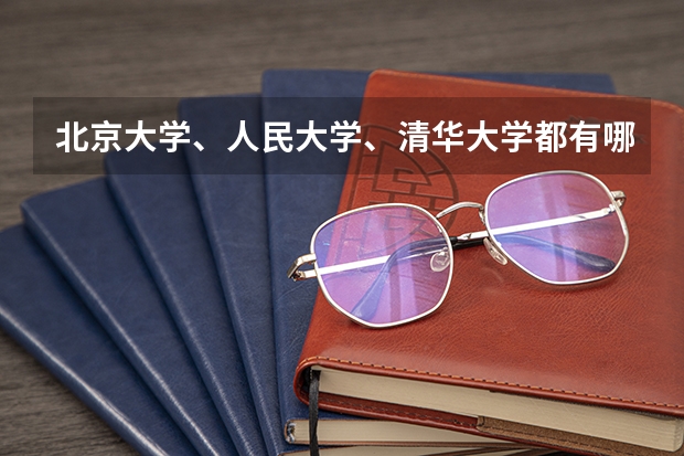 北京大学、人民大学、清华大学都有哪些专业？