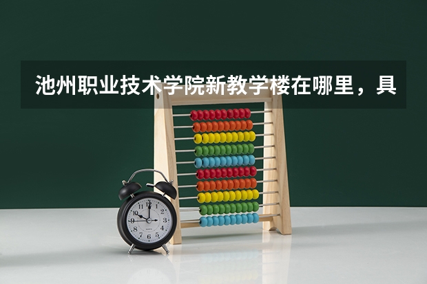 池州职业技术学院新教学楼在哪里，具体地址是什么？急啊！