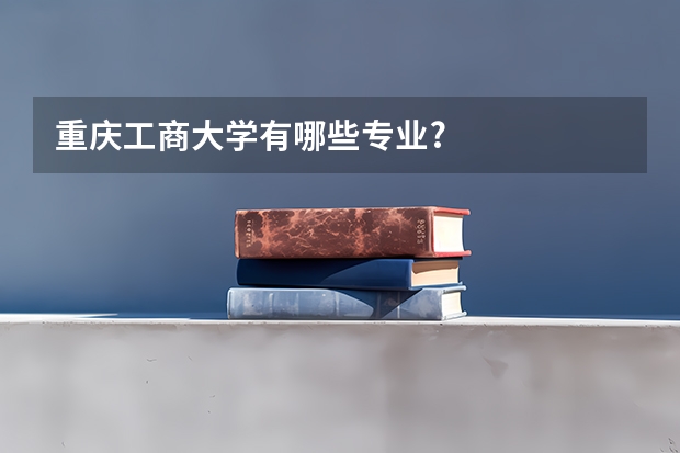 重庆工商大学有哪些专业?