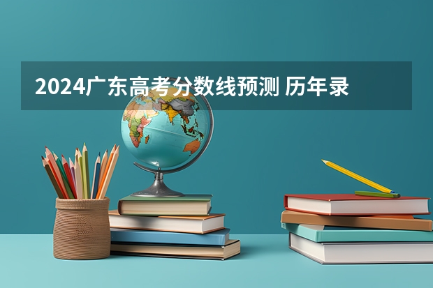 2024广东高考分数线预测 历年录取分数线是多少