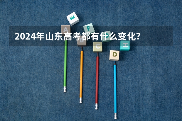2024年山东高考都有什么变化？