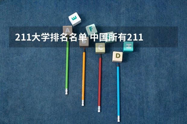 211大学排名名单 中国所有211大学名单及排名