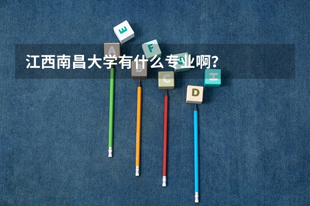 江西南昌大学有什么专业啊？
