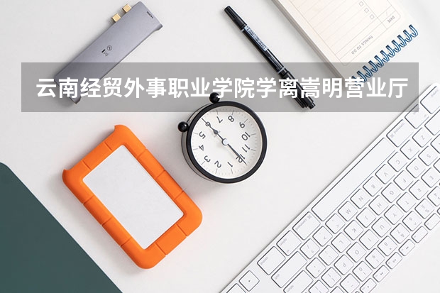 云南经贸外事职业学院学离嵩明营业厅有多远（嵩明到云南商务职业学院(文苑路)）