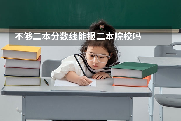 不够二本分数线能报二本院校吗