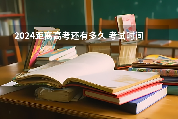 2024距离高考还有多久 考试时间表