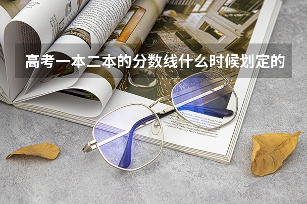 高考一本二本的分数线什么时候划定的