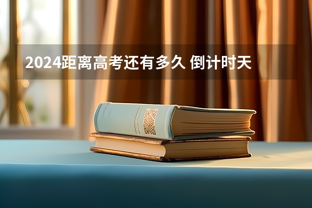 2024距离高考还有多久 倒计时天数
