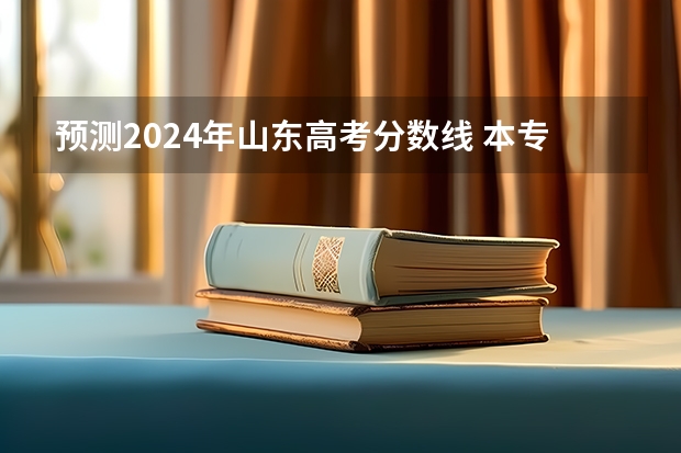 预测2024年山东高考分数线 本专科分数线预计多少