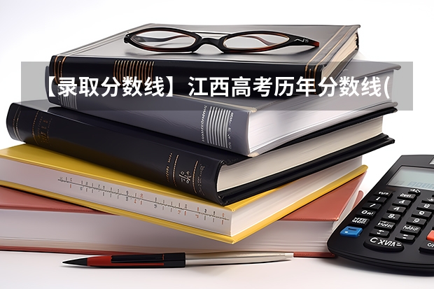 【录取分数线】江西高考历年分数线(批次线)是多少？江西高考本科线、专科线汇总统计